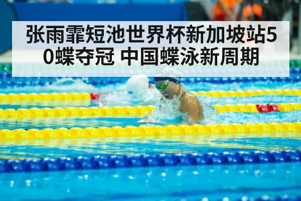 张雨霏短池世界杯新加坡站50蝶夺冠 中国蝶泳新周期