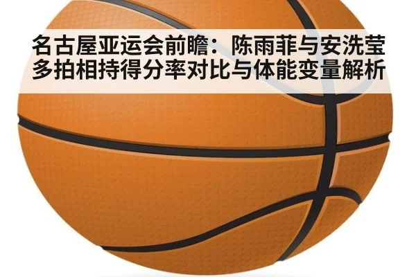 名古屋亚运会前瞻：陈雨菲与安洗莹多拍相持得分率对比与体能变量解析