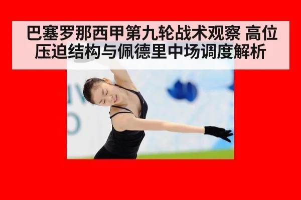 巴塞罗那西甲第九轮战术观察 高位压迫结构与佩德里中场调度解析